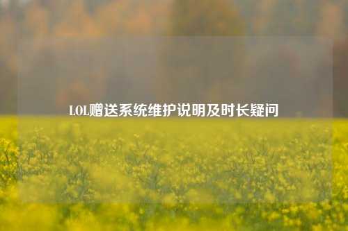LOL赠送系统维护说明及时长疑问
