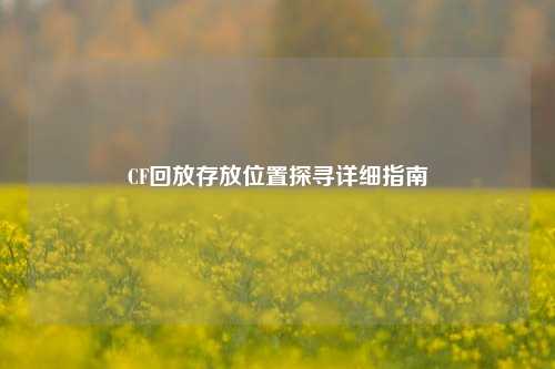 CF回放存放位置探寻详细指南