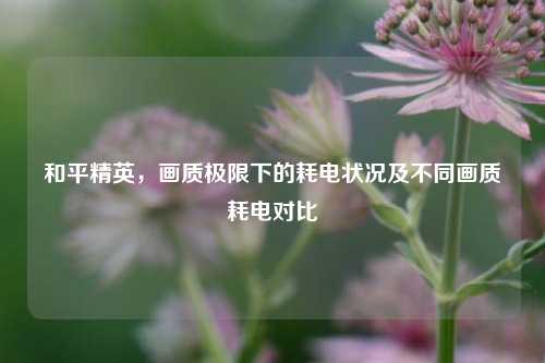 和平精英，画质极限下的耗电状况及不同画质耗电对比