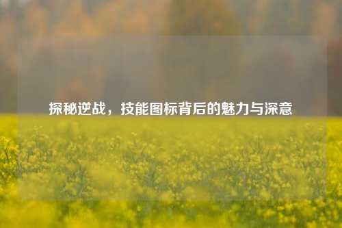 探秘逆战，技能图标背后的魅力与深意
