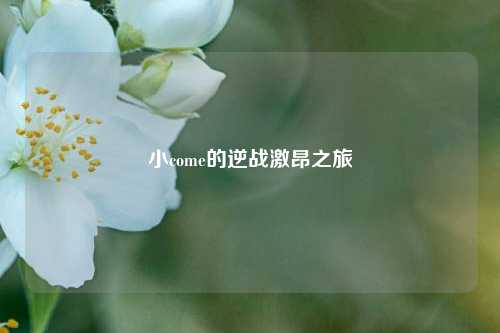小come的逆战激昂之旅